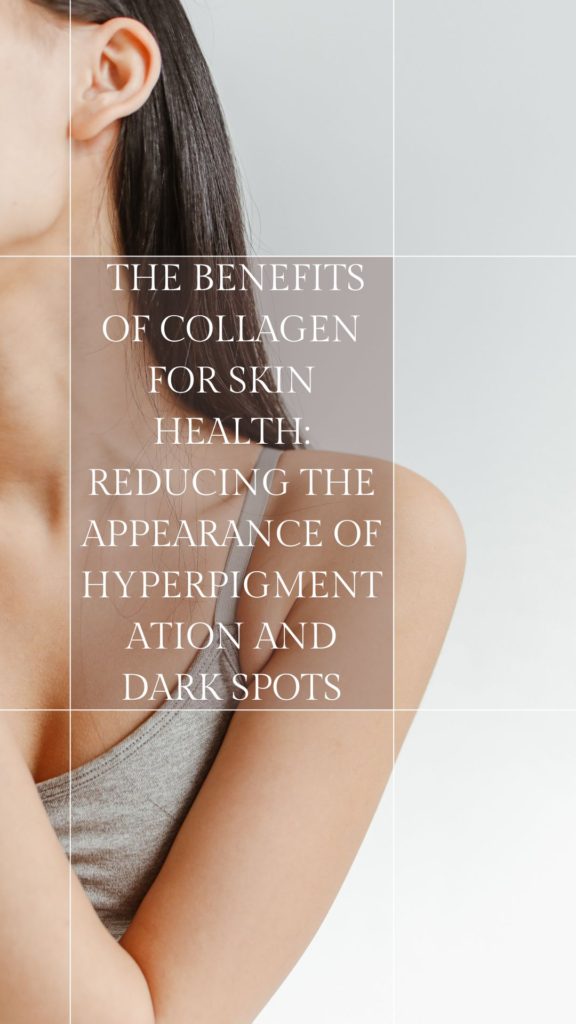 The Benefits of Collagen for Skin Health: Reducing the Appearance of Hyperpigmentation And Dark Spots